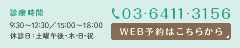 診療時間 9:30～12:30／15:00～18:00 休診日：土曜午後・ 木・日・祝　WEB予約はこちら TEL:03-6411-3156